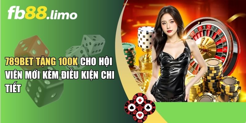789Bet Tặng 100k Cho Hội Viên Mới Kèm Điều Kiện Chi Tiết
