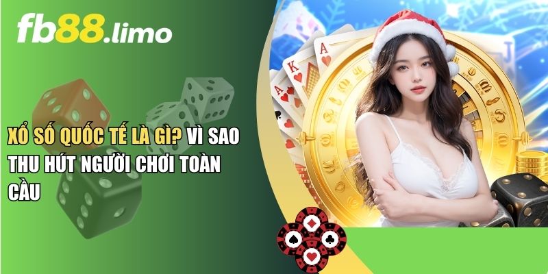 Xổ Số Quốc Tế Là Gì? Vì Sao Thu Hút Người Chơi Toàn Cầu